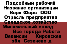 Подсобный рабочий › Название организации ­ Ворк Форс, ООО › Отрасль предприятия ­ Складское хозяйство › Минимальный оклад ­ 26 500 - Все города Работа » Вакансии   . Кировская обл.,Сезенево д.